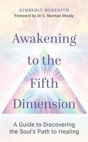 Awakening to the Fifth Dimension: Discovering the Soul's Path to Healing by Kimberly Meredith