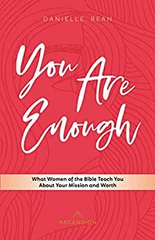 You Are Enough: What Women of the Bible Teach You About Your Mission and Worth by Danielle Bean