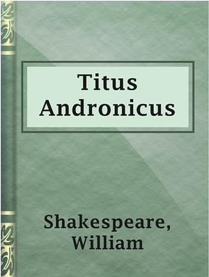 Titus Andronicus by William Shakespeare