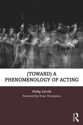 (toward) a Phenomenology of Acting by Phillip Zarrilli