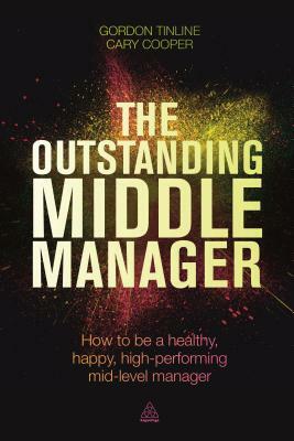 The Outstanding Middle Manager: How to Be a Healthy, Happy, High-Performing Mid-Level Manager by Cary Cooper, Gordon Tinline