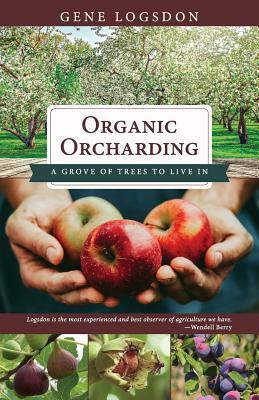 Organic Orcharding: A Grove of Trees to Live In by Logsdon Gene