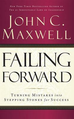 Failing Forward: Turning Mistakes Into Stepping Stones for Success by John C. Maxwell