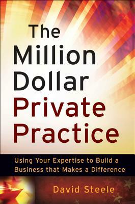 The Million Dollar Private Practice: Using Your Expertise to Build a Business That Makes a Difference by David Steele