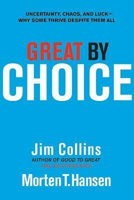 Great by Choice: Uncertainty, Chaos, and Luck—Why Some Thrive Despite Them All by James C. Collins, Morten T. Hansen