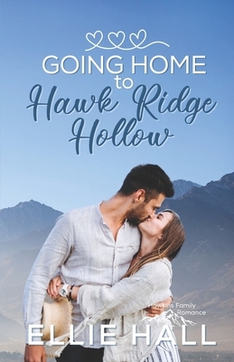 Going Home to Hawk Ridge Hollow: Sweet Small Town Happily Ever After by Ellie Hall