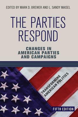 The Parties Respond: Changes in American Parties and Campaigns by Mark D. Brewer, L. Sandy Maisel