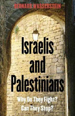 Israelis and Palestinians: Why Do They Fight? Can They Stop? Third Edition by Bernard Wasserstein