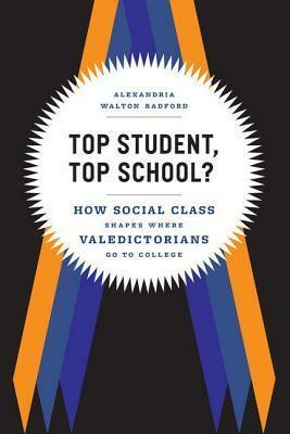 Top Student, Top School?: How Social Class Shapes Where Valedictorians Go to College by Alexandria Walton Radford