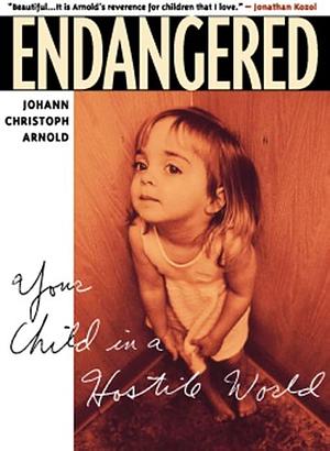 Endangered : Your Child in a Hostile World by Johann Christoph Arnold, Johann Christoph Arnold