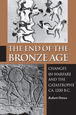 The End of the Bronze Age: Changes in Warfare and the Catastrophe Ca. 1200 B.C. - Third Edition by Robert Drews