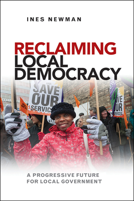 Reclaiming Local Democracy: A Progressive Future for Local Government by Ines Newman