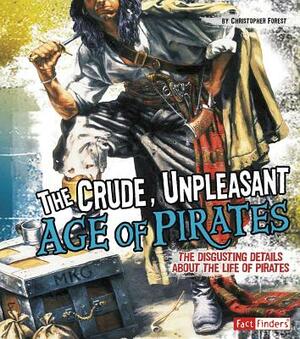 The Crude, Unpleasant Age of Pirates: The Disgusting Details about the Life of Pirates by Christopher Forest