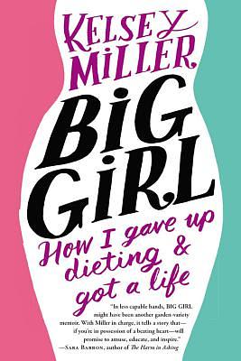 Big Girl: How I Gave Up Dieting and Got a Life by Kelsey Miller