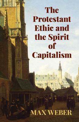 The Protestant Ethic and the Spirit of Capitalism by Max Weber