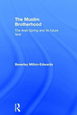 The Muslim Brotherhood: The Arab Spring and Its Future Face by Beverley Milton-Edwards