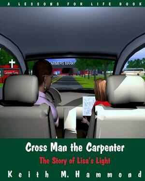 Cross Man the Carpenter: The Story of Lisa's Light by Keith Hammond