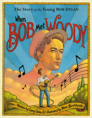When Bob Met Woody: The Story of the Young Bob Dylan by Gary Golio, Marc Burckhardt
