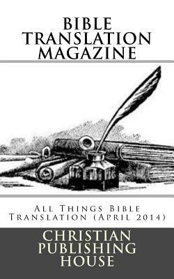 Bible Translation Magazine: All Things Bible Translation (April 2014) by Edward D. Andrews