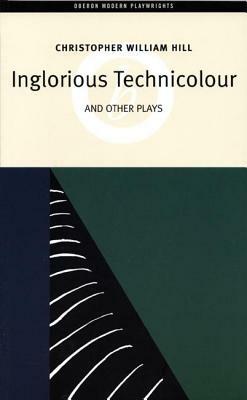Inglorious Technicolor and Other Plays: Inglorious Technicolour, Death to MR Moody, the Jonah Lie by Christopher William Hill