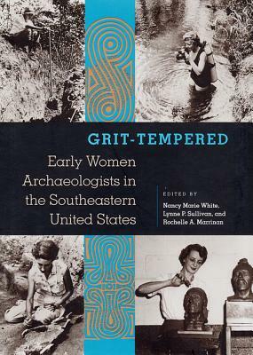 Grit-Tempered: Early Women Archaeologists in the Southeastern United States by 