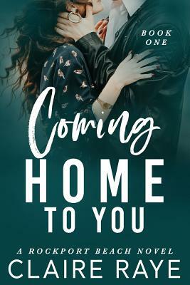 Coming Home to You: The Rockport Beach Series 1 by Claire Raye