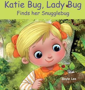 Katie Bug, Lady Bug: Finds her Snugglebug by Gayle Lee