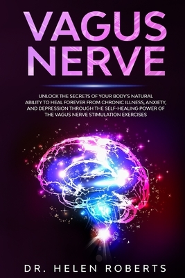 Vagus Nerve: Unlock The Secrets Of Your Body's Natural Ability to Heal Forever From Chronic Illness, Anxiety, and Depression Throug by Helen Roberts