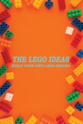 The Lego Ideas: Build Your Own Lego Bricks: Lego Guide for Beginner by Rocio Solis