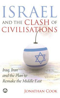 Israel and the Clash of Civilisations: Iraq, Iran and the Plan to Remake the Middle East by Jonathan Cook