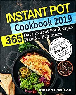 Instant Pot Cookbook 2019: 365 Days Instant Pot Recipes Plan for Beginners - Easy and Delicious Instant Pot Recipes for Fast and Healthy Meals by Amanda Wilson