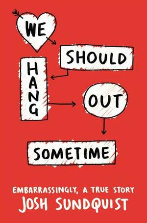 We Should Hang Out Sometime: Embarrassingly, a True Story by Josh Sundquist
