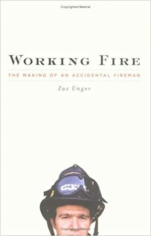 Working Fire: The Making of an Accidental Fireman by Zac Unger