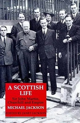 A Scottish Life: Sir John Martin, Churchill and Empire by Michael Jackson