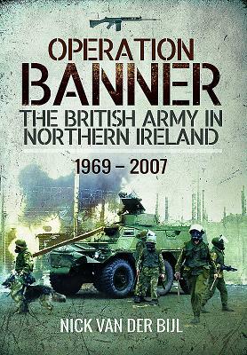 Operation Banner: The British Army in Northern Ireland 1969 -&#144; 2007 by Nicholas Van Der Bijl