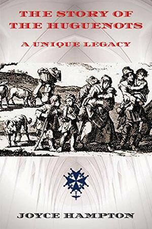 The Story of the Huguenots: A Unique Legacy by Joyce Hampton