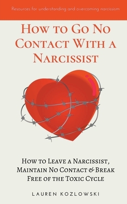 How to go No Contact With a Narcissist: How to Leave a Narcissist, Maintain No Contact & Break Free of the Toxic Cycle by Lauren Kozlowski