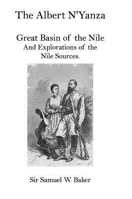 The Albert N'Yanza: Great Basin of the Nile And Explorations of the Nile Sources. by Samuel W. Baker