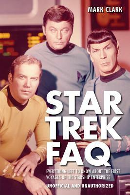 Star Trek FAQ (Unofficial and Unauthorized): Everything Left to Know about the First Voyages of the Starship Enterprise by Mark Clark
