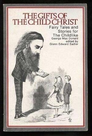 The Gifts of the Child Christ; Fairy Tales and Stories for the Childlike in Two Volumes by George MacDonald, George MacDonald, Glenn Edward Sadler