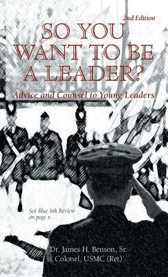 So You Want to Be a Leader?: Advice and Counsel to Young Leaders by Dr James H. Benson, James H. Benson, James Benson