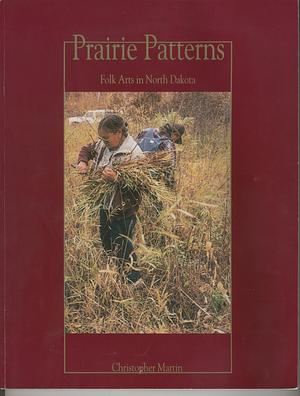 Prairie patterns : folk arts in North Dakota by Christopher Martin