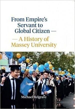 From Empire's Servant to Global Citizen: A History of Massey University by Michael Belgrave