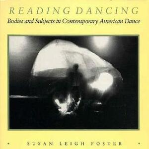 Reading Dancing: Bodies and Subjects in Contemporary American Dance by Susan Leigh Foster
