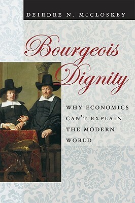 Bourgeois Dignity: Why Economics Can't Explain the Modern World by Deirdre N. McCloskey