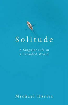 Solitude: In Pursuit of a Singular Life in a Crowded World by Michael Harris