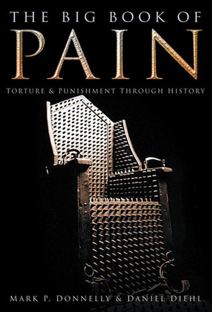 The Big Book of Pain: TorturePunishment Through History by Mark P. Donnelly