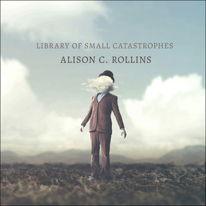 Library of Small Catastrophes by Alison C. Rollins