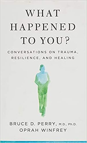 What Happened to You?: Conversations on Trauma, Resilience, and Healing by Oprah Winfrey