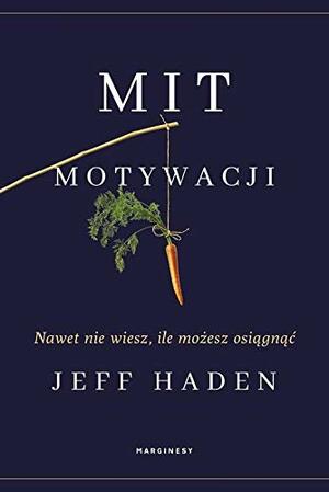 Mit motywacji. Nawet nie wiesz, ile możesz osiągnąć by Jeff Haden